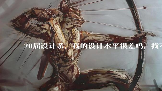 20届设计系，我的设计水平很差吗，找不到合适的工作?