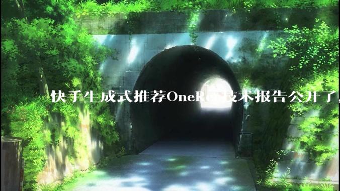 快手生成式推荐OneRec技术报告公开了，有哪些亮点值得讨论？