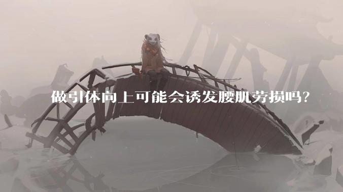 做引体向上可能会诱发腰肌劳损吗？