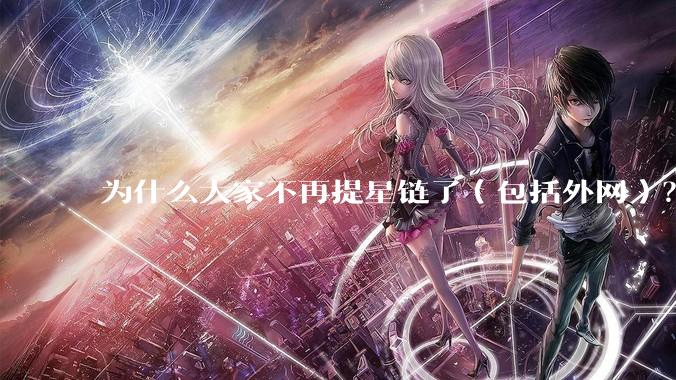 为什么大家不再提星链了（包括外网）？