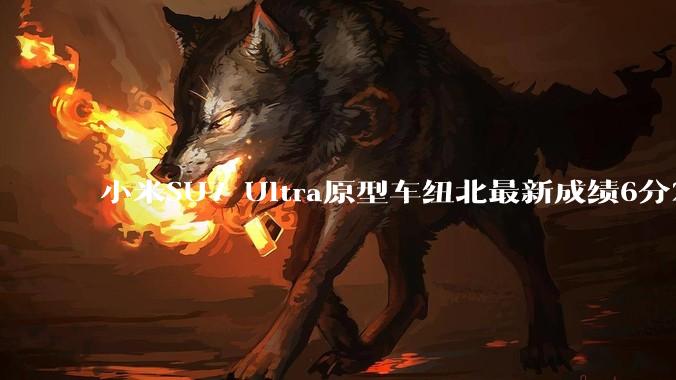 小米SU7 Ultra原型车纽北最新成绩6分22了，你怎么看？