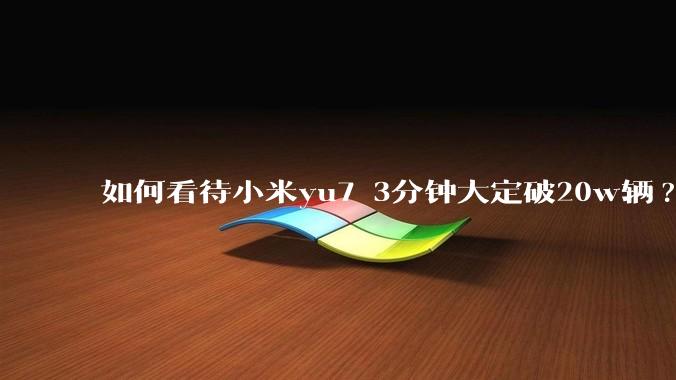 如何看待小米yu7 3分钟大定破20w辆?