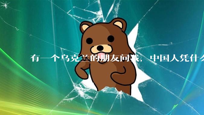 有一个乌克兰的朋友问我，中国人凭什么能享受和平，我该怎么说？