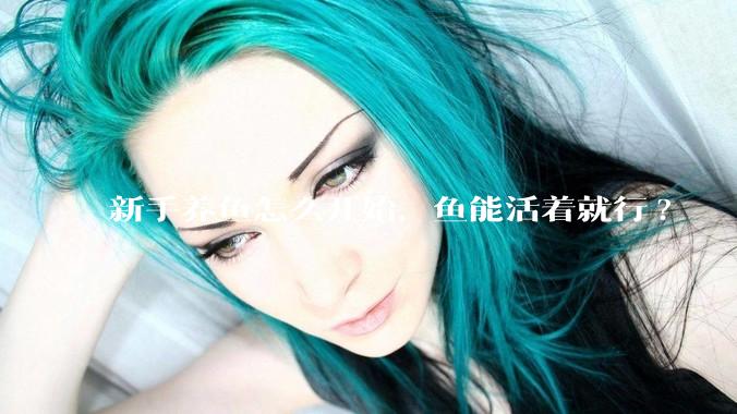 新手养鱼怎么开始，鱼能活着就行?